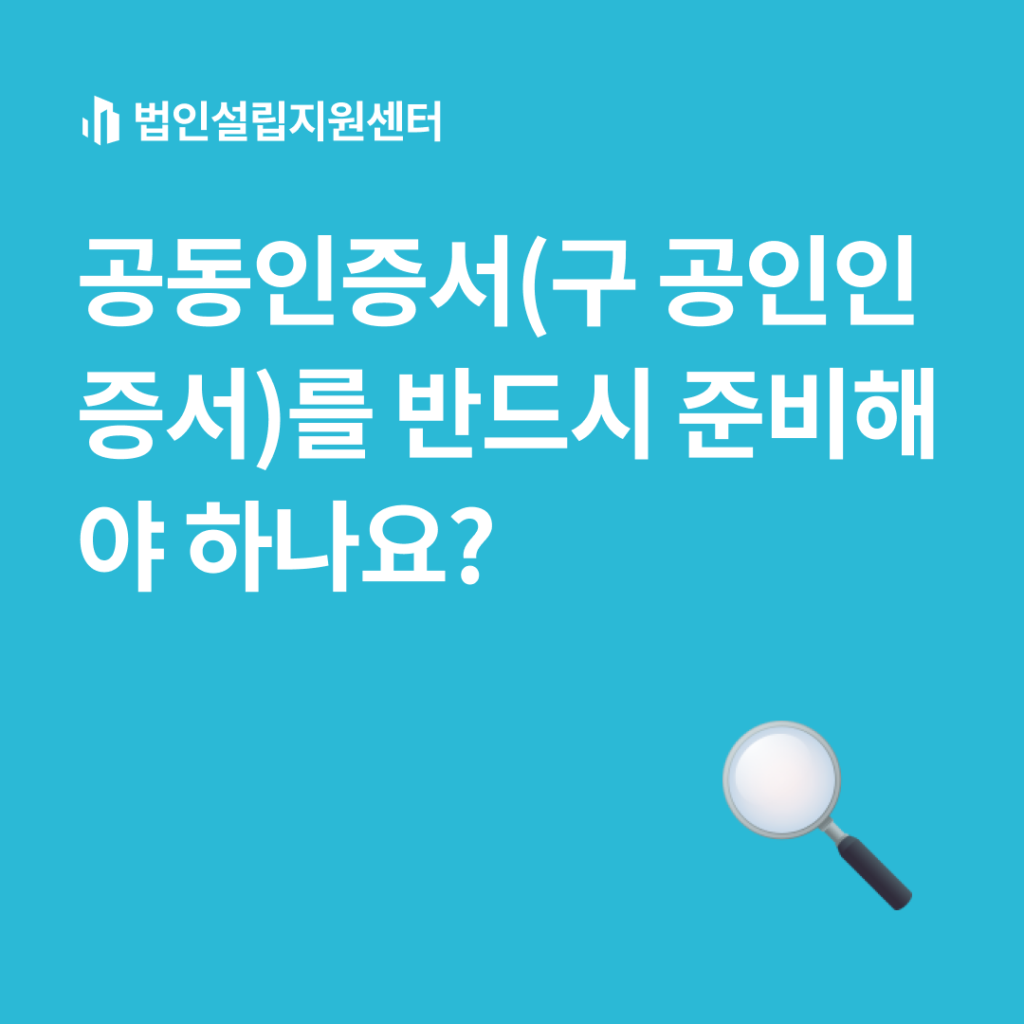공동인증서(구 공인인증서)를 반드시 준비해야 하나요? | 법인설립 절차와 서류 등 핵심정보를 쉽게 안내해드립니다.
