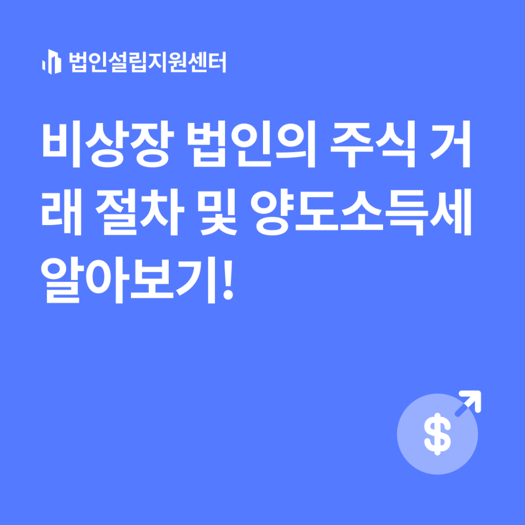 비상장 법인의 주식 거래 절차 및 양도소득세 알아보기! | 법인설립 절차와 서류 등 핵심정보를 쉽게 안내해드립니다.