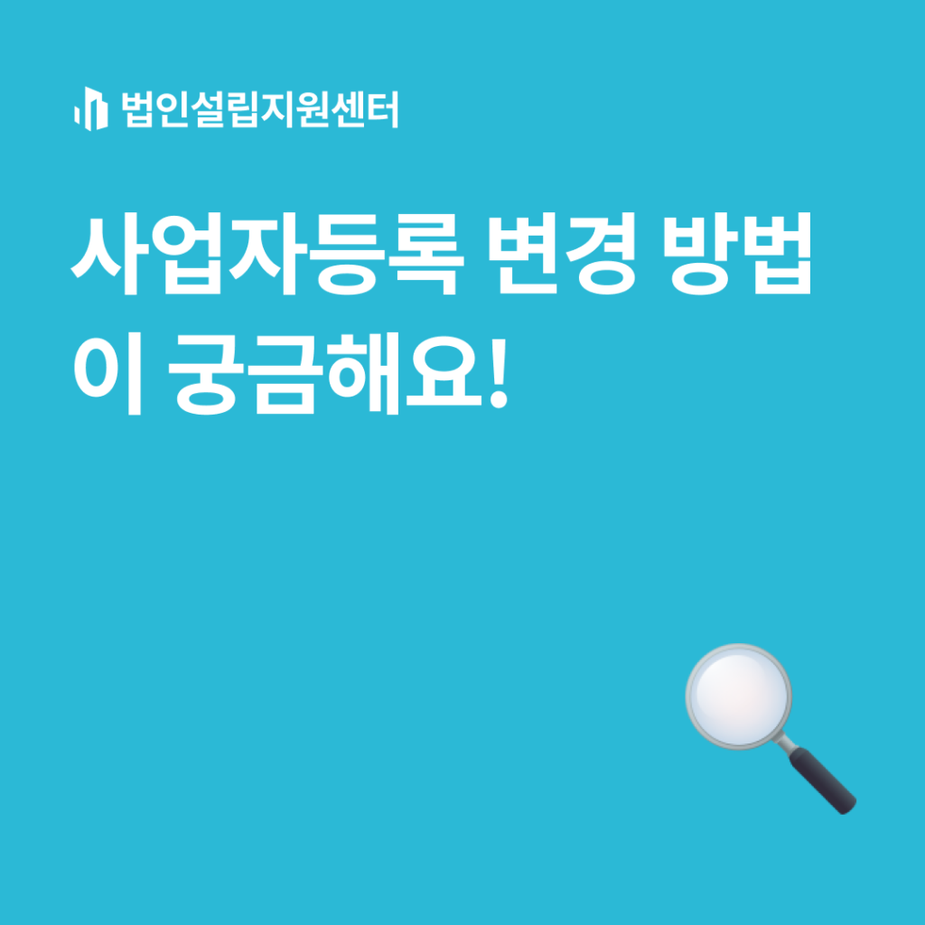 사업자등록 변경 방법이 궁금해요! | 법인설립 절차와 서류 등 핵심정보를 쉽게 안내해드립니다.