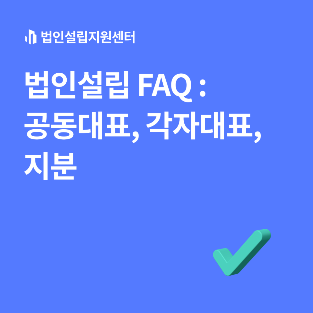 법인설립 FAQ : 공동대표, 각자대표, 지분 | 법인설립 절차와 서류 등 핵심정보를 쉽게 안내해드립니다.