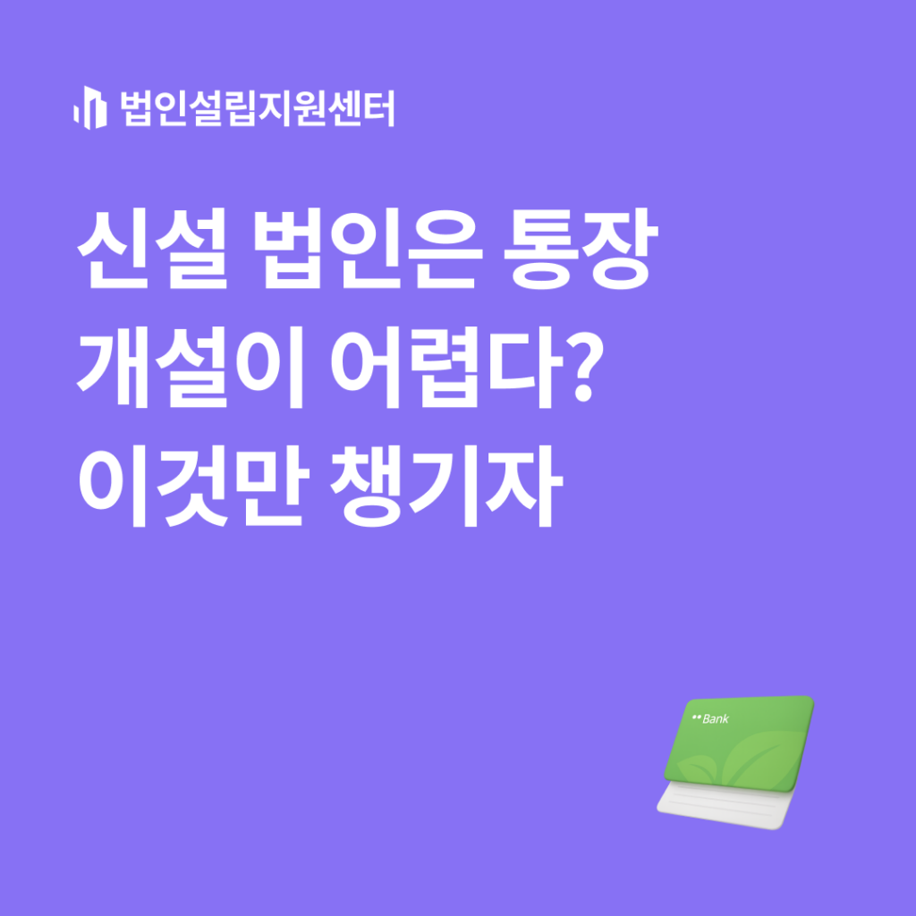 신설 법인은 통장 개설이 어렵다? 이것만 챙기자 | 법인설립 절차와 서류 등 핵심정보를 쉽게 안내해드립니다.