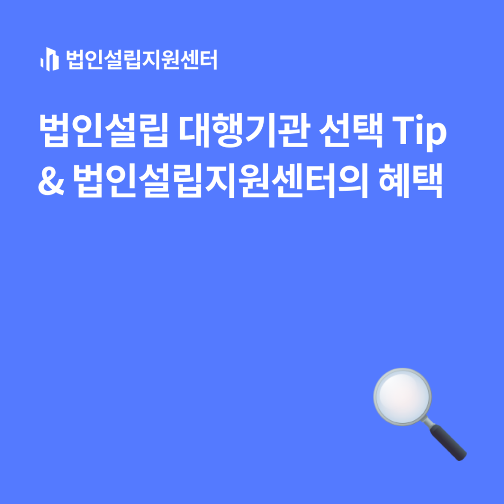 법인설립 대행기관 선택 Tip & 법인설립지원센터의 혜택