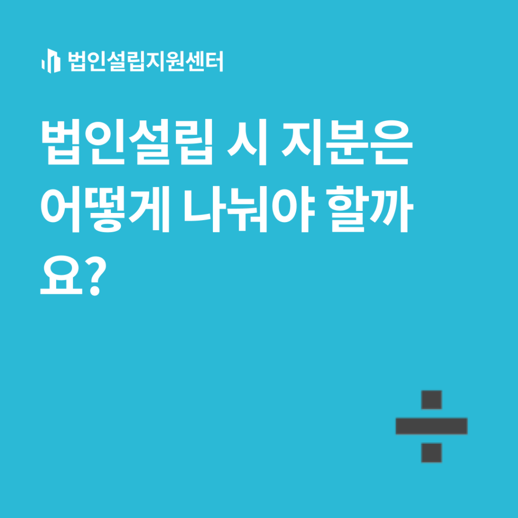 법인설립 시 지분은 어떻게 나눠야 할까요?