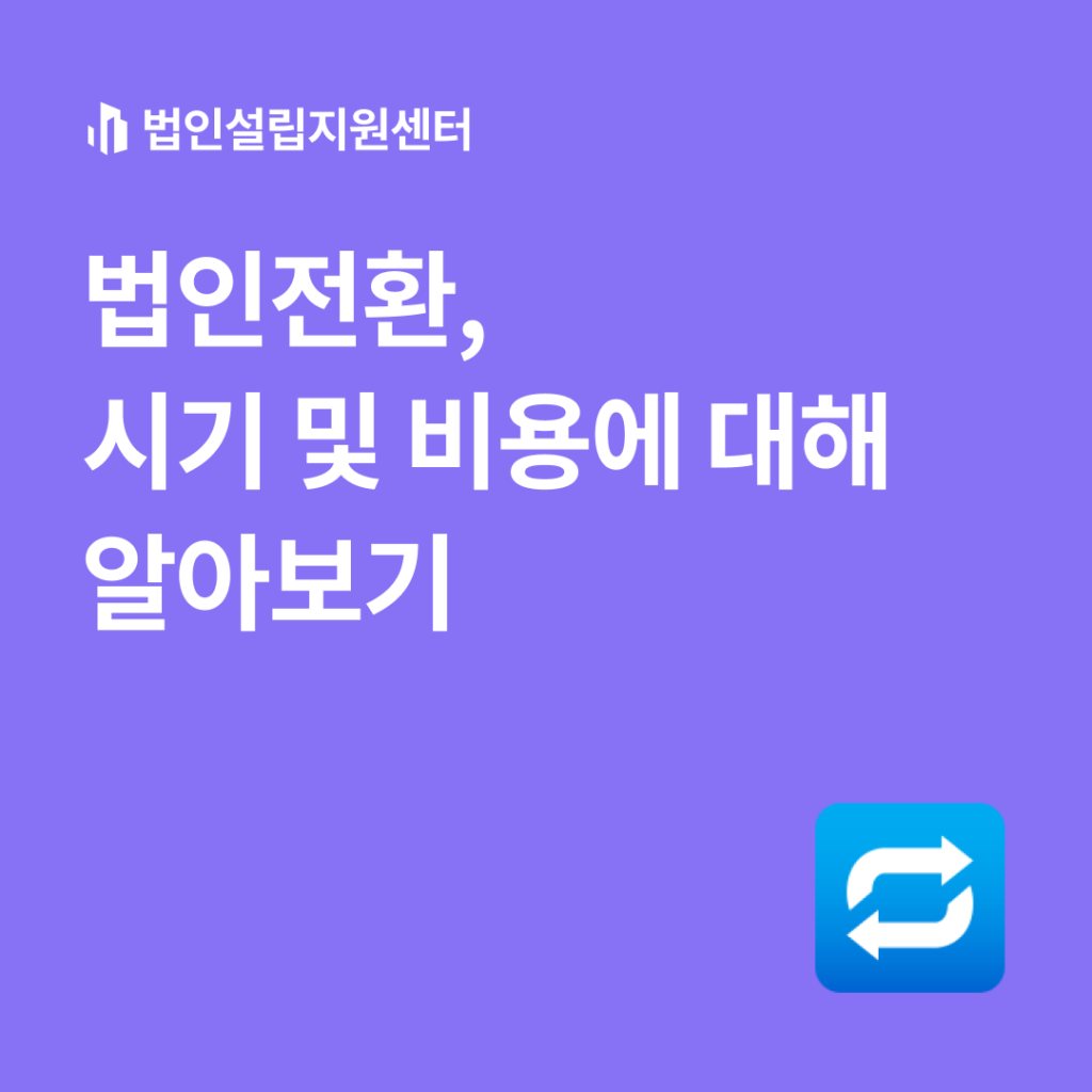 법인전환, 시기 및 비용에 대해 알아보기