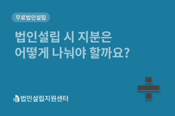 법인설립 시 지분은 어떻게 나눠야 할까요?