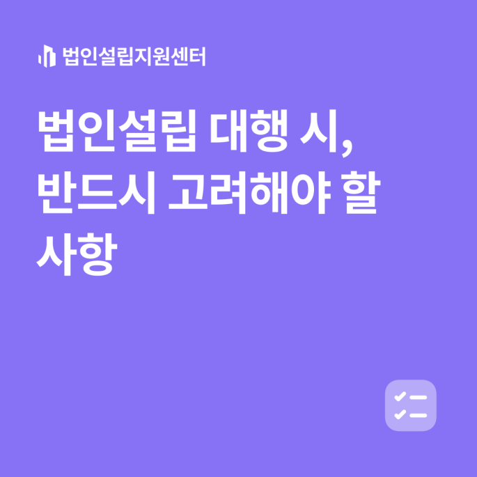 법인설립 대행 시, 반드시 고려해야 할 사항