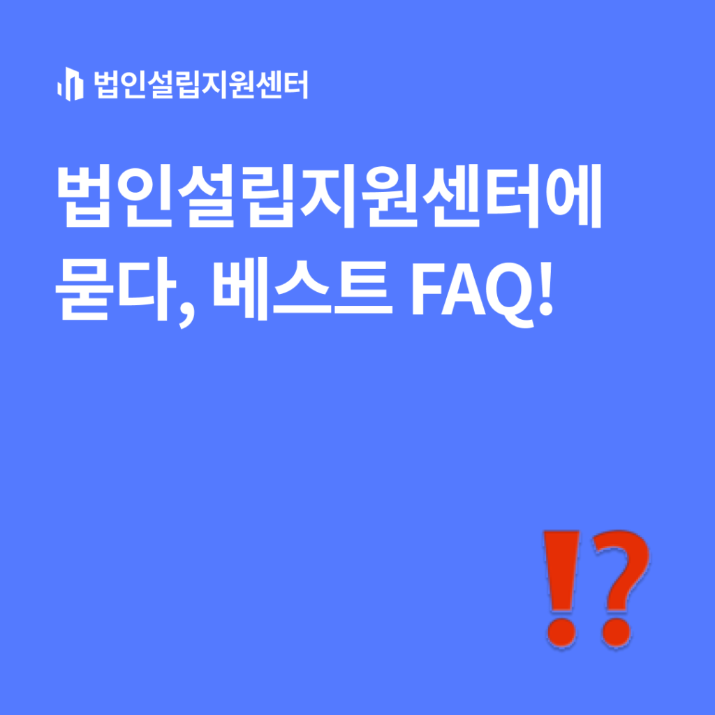 법인설립지원센터에 묻다, 베스트 FAQ!