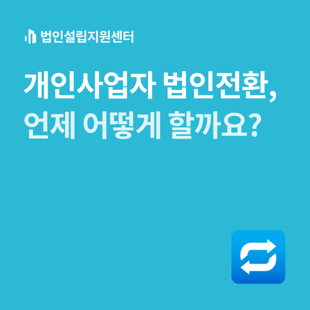 개인사업자 법인전환, 언제 어떻게 할까요?