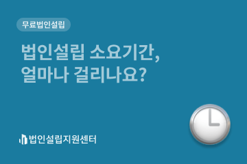 법인설립 소요기간, 얼마나 걸리나요?