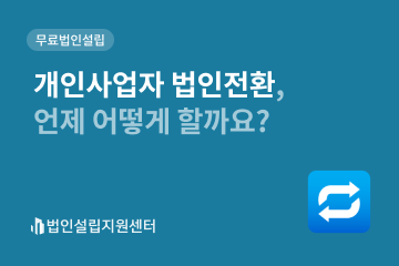 개인사업자 법인전환, 언제 어떻게 할까요?