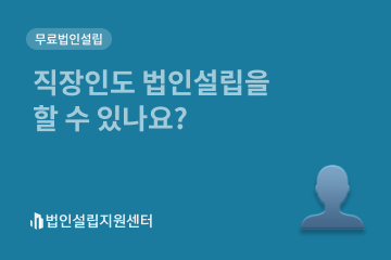 직장인도 법인설립을 할 수 있나요?