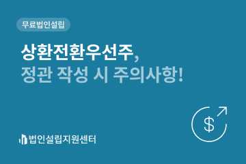 상환전환우선주, 정관 작성 시 주의사항!