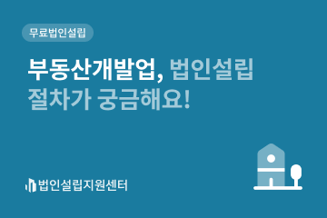 부동산개발업, 법인설립 절차가 궁금해요!