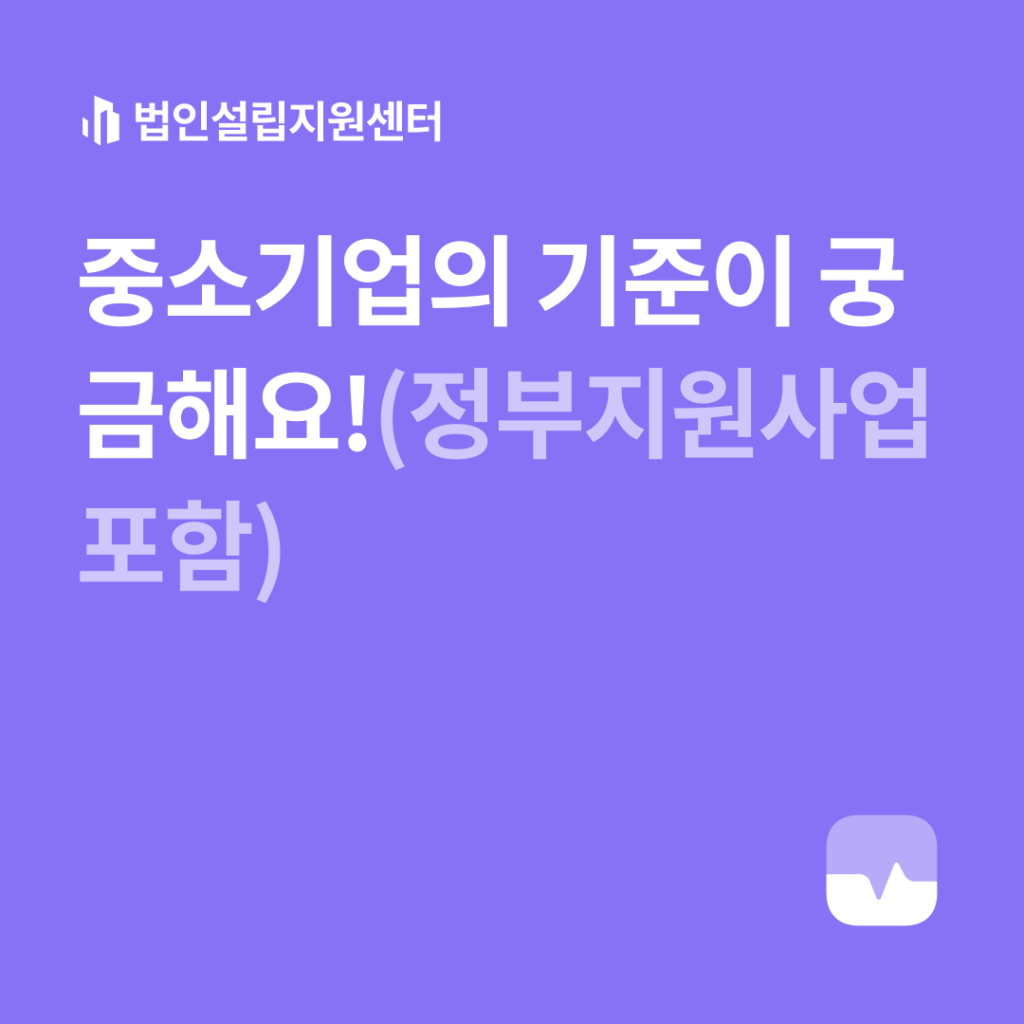 중소기업의 기준이 궁금해요!(정부지원사업 포함)