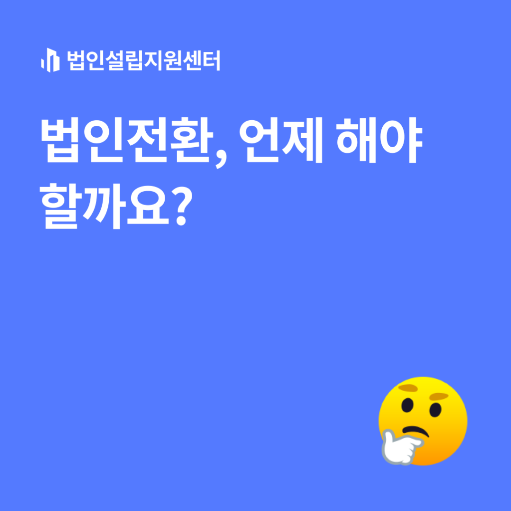 법인전환, 언제 해야 할까요?