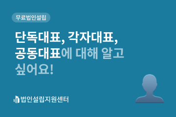 단독대표, 각자대표, 공동대표에 대해 알고 싶어요!