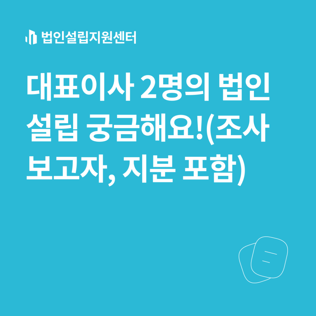 대표이사 2명의 법인설립 궁금해요!(조사보고자, 지분 포함)