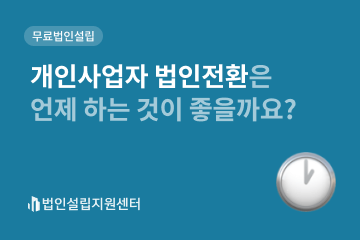 개인사업자 법인전환은 언제 하는 것이 좋을까요?