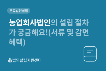 농업회사법인의 설립 절차가 궁금해요!(서류 및 감면 혜택)