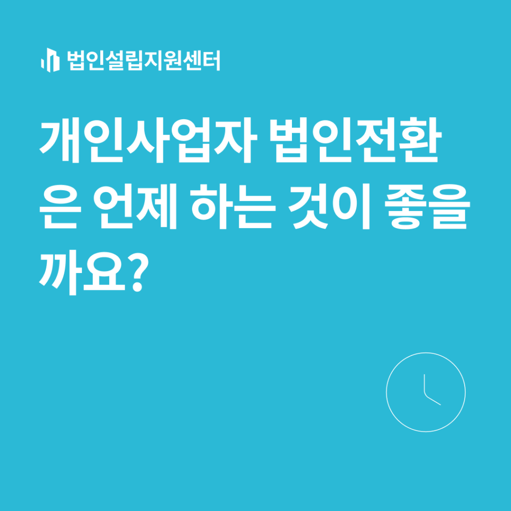 개인사업자 법인전환은 언제 하는 것이 좋을까요?