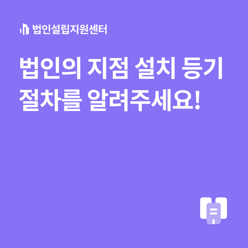 법인의 지점 설치 등기 절차를 알려주세요!