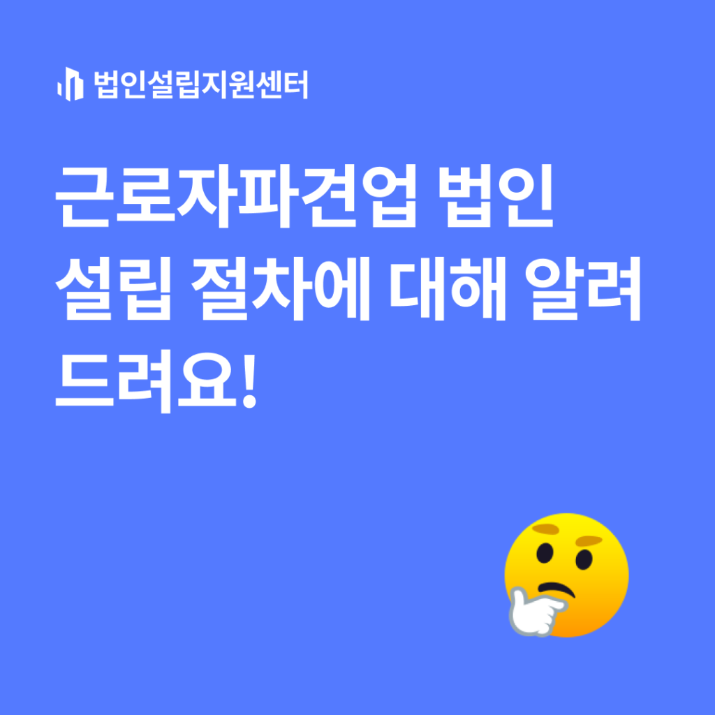 근로자파견업 법인설립 절차에 대해 알려드려요!