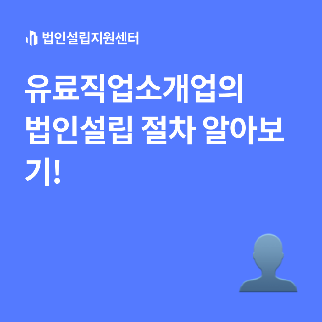 유료직업소개업의 법인설립 절차 알아보기!