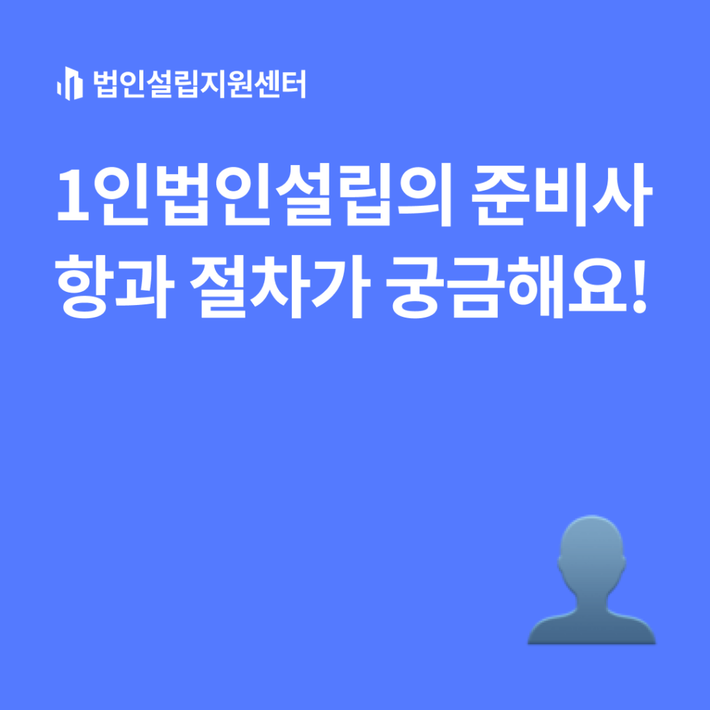 1인법인설립의 준비사항과 절차가 궁금해요!