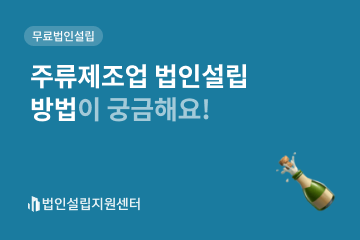 주류제조업 법인설립 방법이 궁금해요!