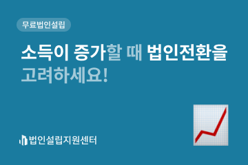 소득이 증가할 때 법인전환을 고려하세요!