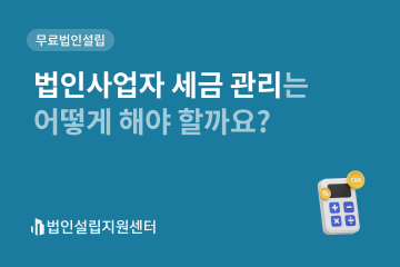 법인사업자세금관리는 어떻게 해야 할까요?