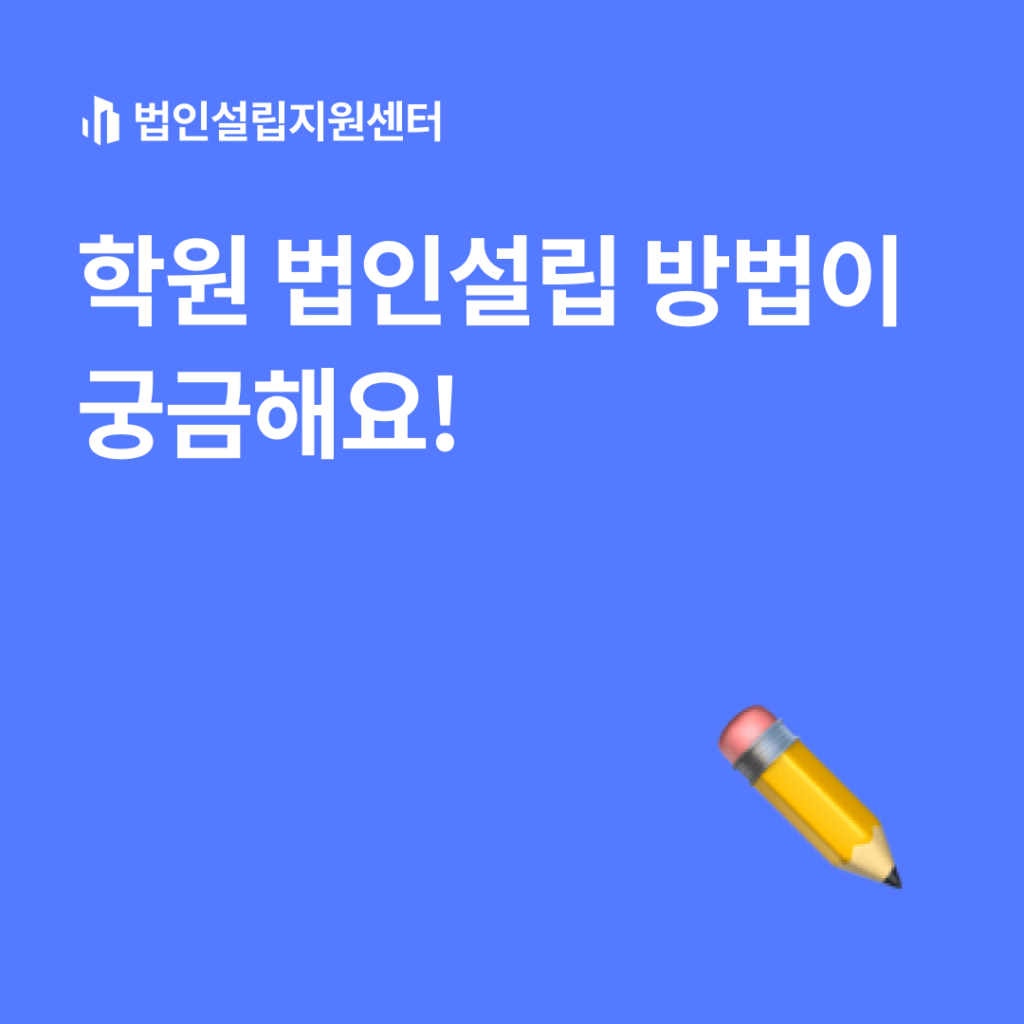 학원 법인설립 방법이 궁금해요!