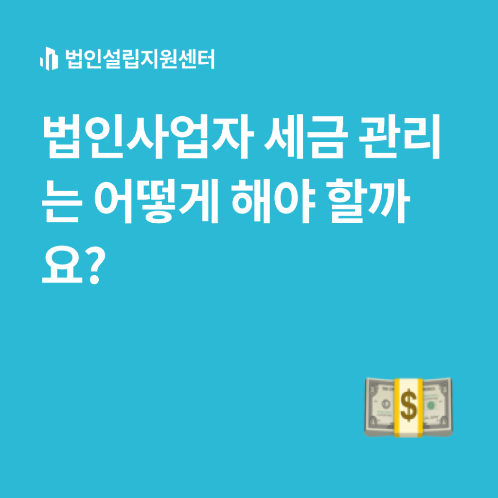 법인사업자 세금 관리는 어떻게 해야 할까요?