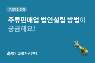 주류판매업 법인설립 방법이 궁금해요!