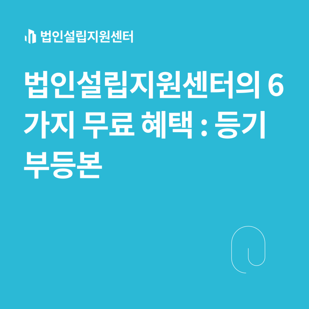 법인설립지원센터의 6가지 무료 혜택 : 등기부등본