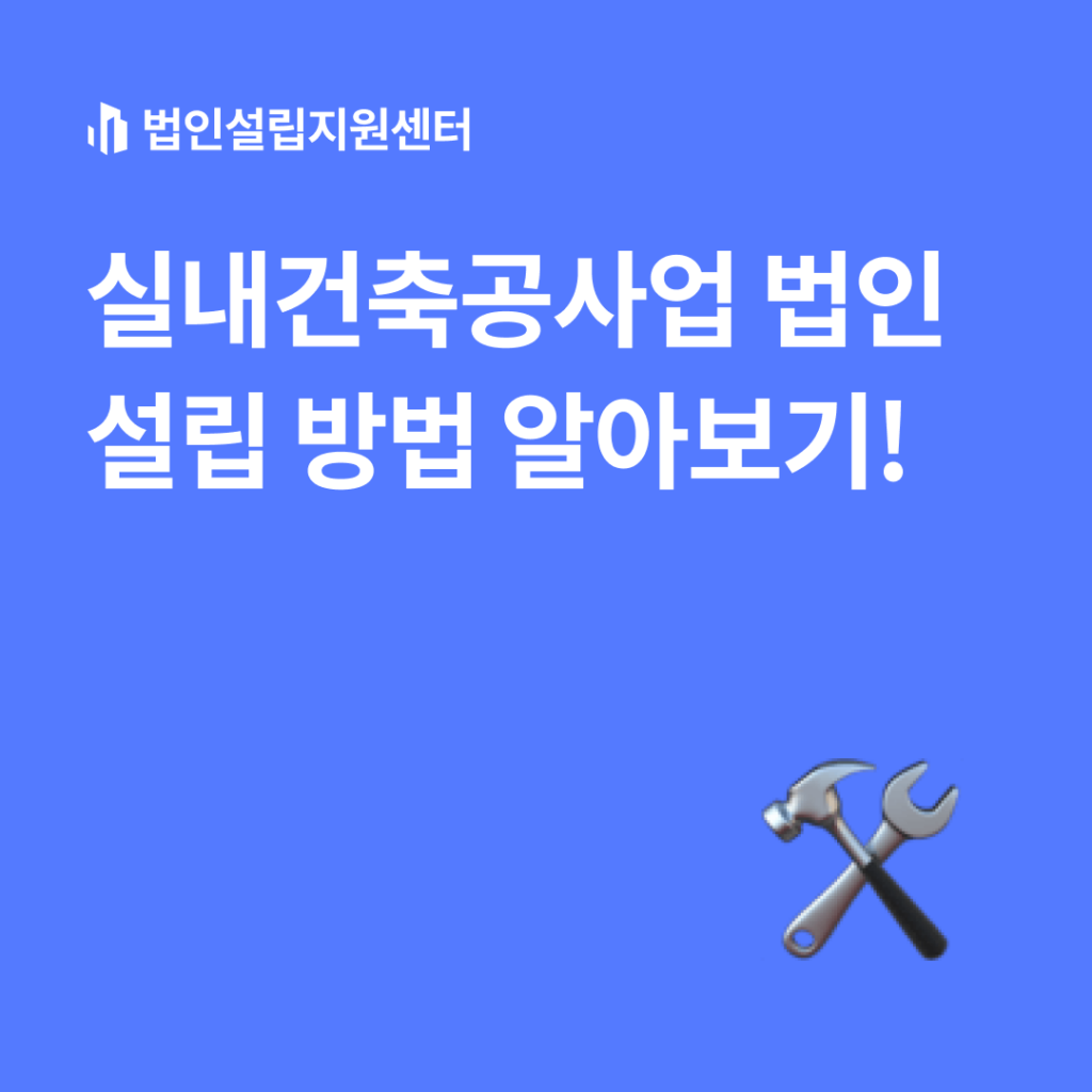 실내건축공사업 법인설립 방법 알아보기!