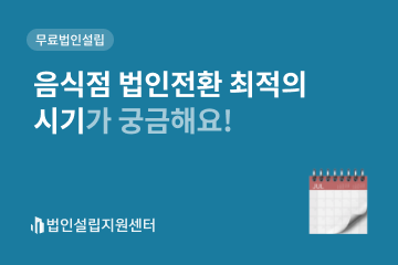 음식점 법인전환 최적의 시기가 궁금해요!