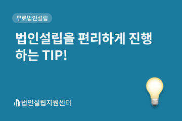 법인설립을 편리하게 진행하는 tip!