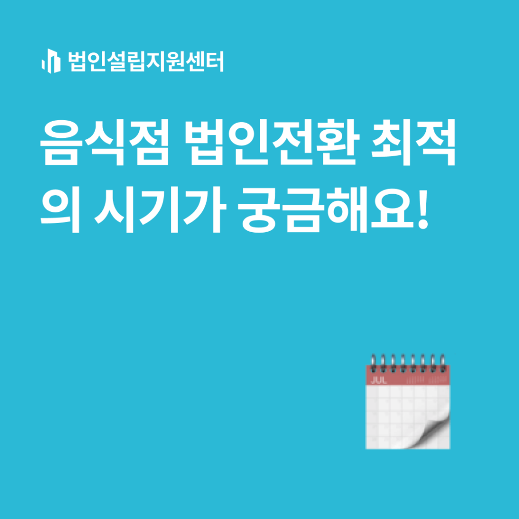 음식점 법인전환 최적의 시기가 궁금해요!