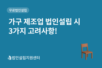 가구 제조업 법인설립 시 3가지 고려사항!