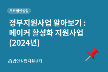 정부지원사업 : 메이커 활성화 지원사업(2024년)