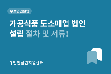 가공식품 도소매업 법인설립 절차 및 서류!