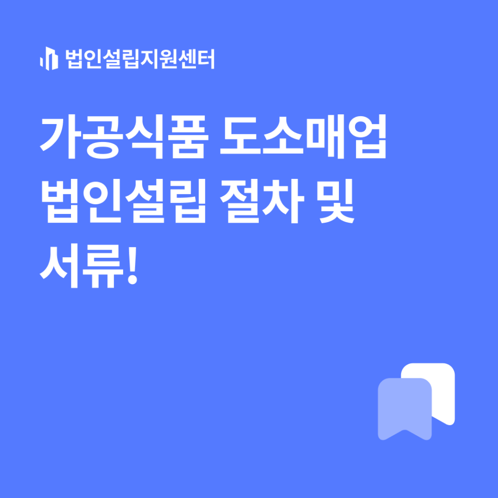 가공식품 도소매업 법인설립 절차 및 서류!