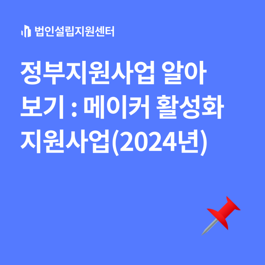 정부지원사업 : 메이커 활성화 지원사업(2024년)