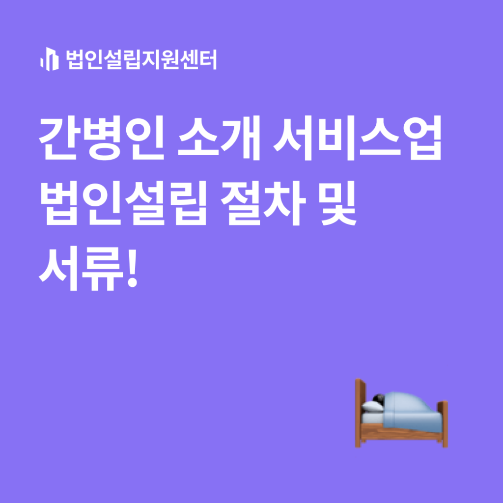 간병인 소개 서비스업 법인설립 절차 및 서류!