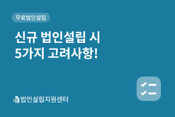 신규 법인설립 시 5가지 고려사항!