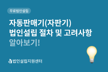 자동판매기(자판기) 법인설립 절차 및 고려사항 알아보기!