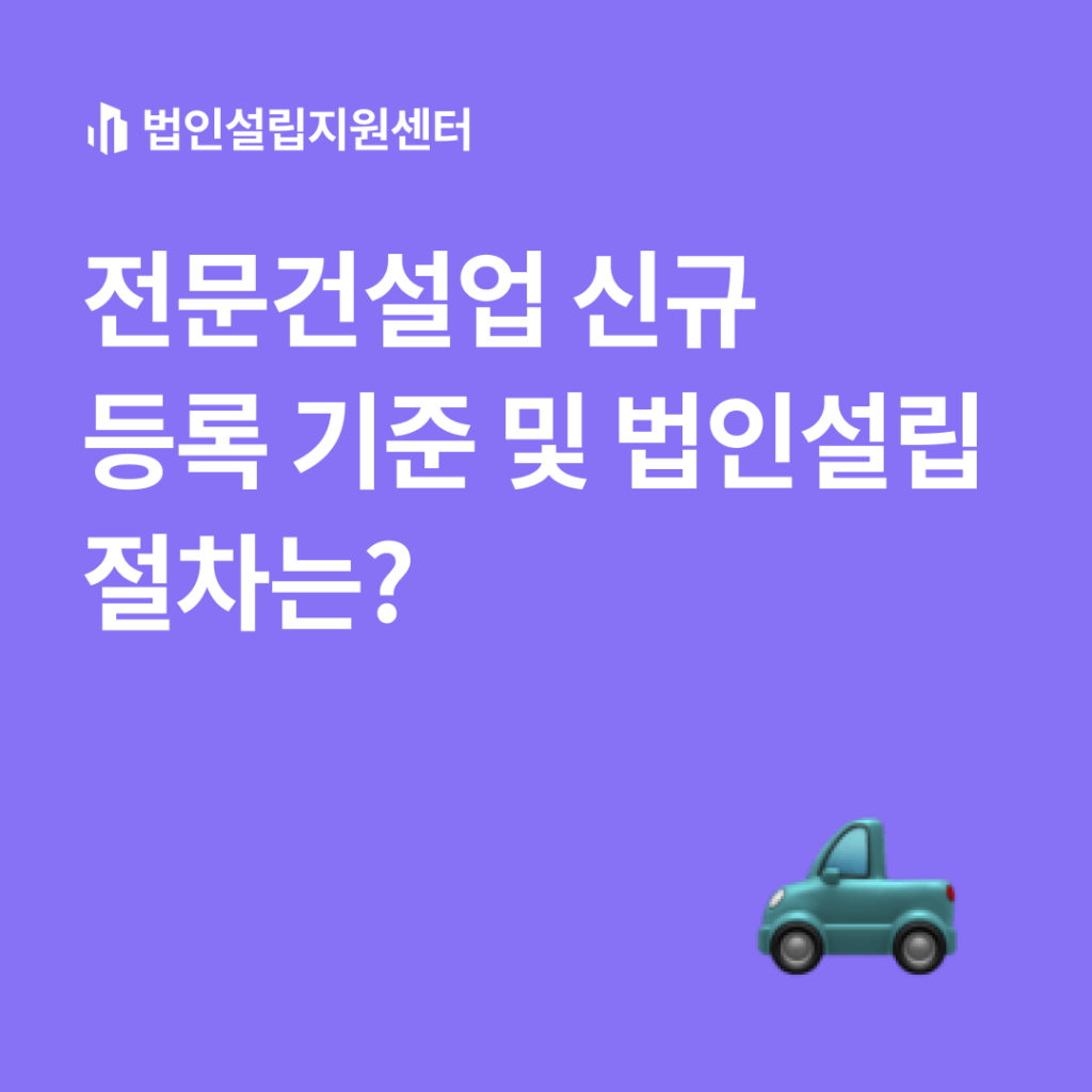 전문건설업 신규 등록 기준 및 법인설립 절차는?