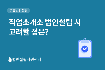 직업소개소 법인설립 시 고려할 점은?