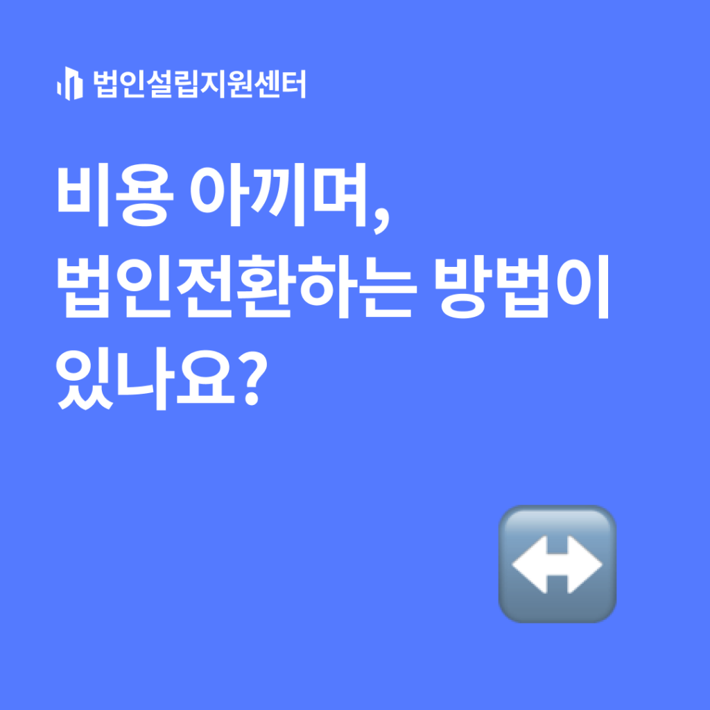 비용 아끼며, 법인전환하는 방법이 있나요?